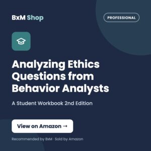 Analyzing Ethics Questions from Behavior Analysts: A Student Workbook 2nd Edition (BxM Shop card, Professional)