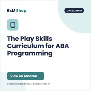 The Play Skills Curriculum for ABA Programming (BxM Shop card, Curriculum)