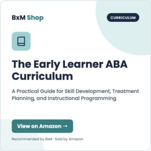 The Early Learner ABA Curriculum: A Practical Guide for Skill Development, Treatment Planning, and Instructional Programming (BxM Shop card, Curriculum)