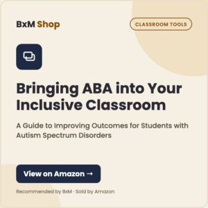 Bringing ABA into Your Inclusive Classroom: A Guide to Improving Outcomes for Students with Autism Spectrum Disorders (BxM Shop card, Classroom tools)